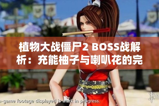 植物大战僵尸2 BOSS战解析：充能柚子与喇叭花的完美配合策略