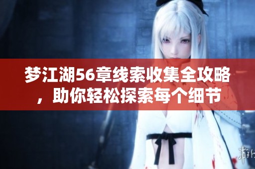 梦江湖56章线索收集全攻略，助你轻松探索每个细节
