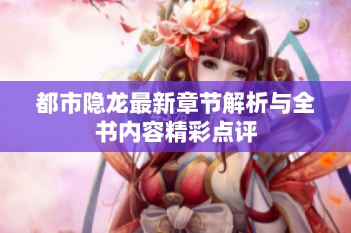 都市隐龙最新章节解析与全书内容精彩点评