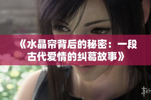 《水晶帘背后的秘密：一段古代爱情的纠葛故事》