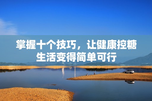 掌握十个技巧，让健康控糖生活变得简单可行