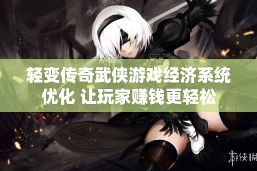 轻变传奇武侠游戏经济系统优化 让玩家赚钱更轻松