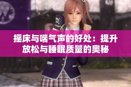 摇床与喘气声的好处：提升放松与睡眠质量的奥秘