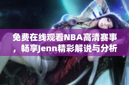 免费在线观看NBA高清赛事，畅享Jenn精彩解说与分析