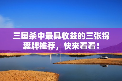 三国杀中最具收益的三张锦囊牌推荐，快来看看！