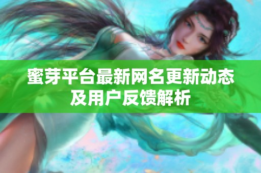 蜜芽平台最新网名更新动态及用户反馈解析