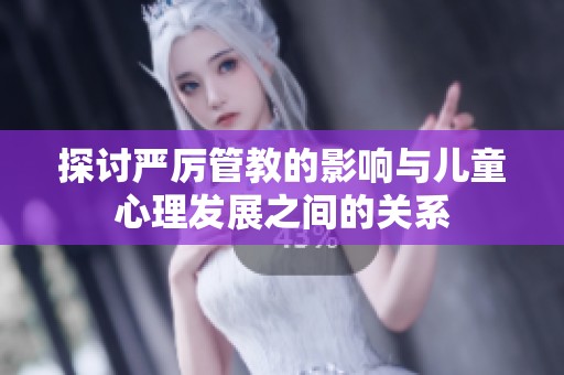 探讨严厉管教的影响与儿童心理发展之间的关系