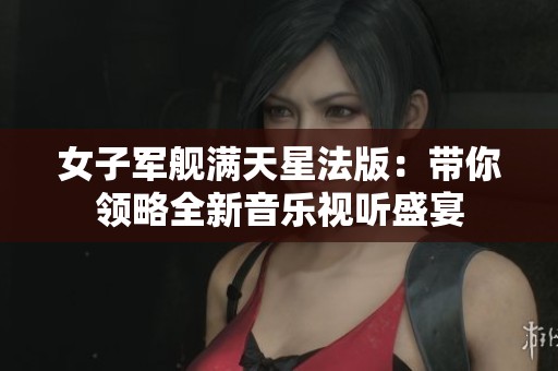 女子军舰满天星法版：带你领略全新音乐视听盛宴