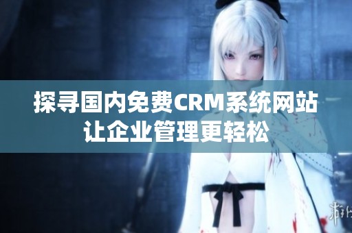 探寻国内免费CRM系统网站让企业管理更轻松