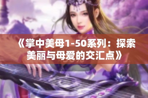 《掌中美母1-50系列：探索美丽与母爱的交汇点》