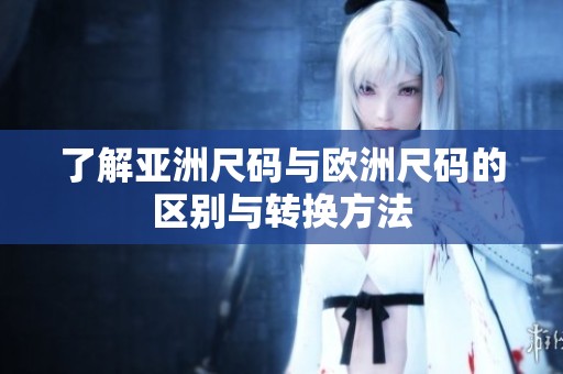 了解亚洲尺码与欧洲尺码的区别与转换方法