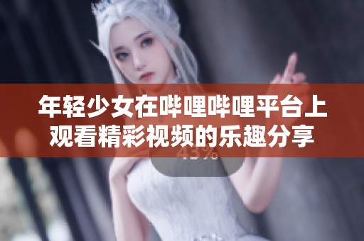 年轻少女在哔哩哔哩平台上观看精彩视频的乐趣分享