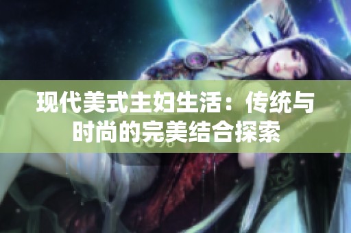 现代美式主妇生活：传统与时尚的完美结合探索