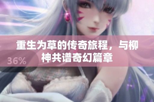 重生为草的传奇旅程，与柳神共谱奇幻篇章