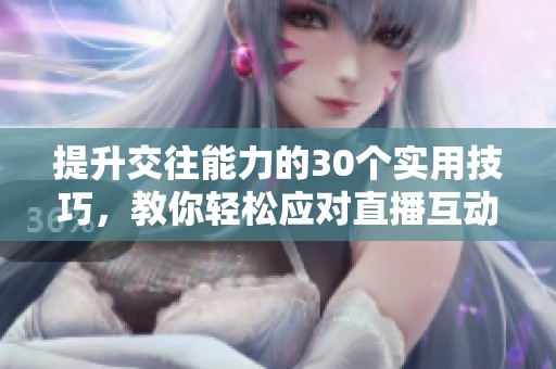 提升交往能力的30个实用技巧，教你轻松应对直播互动