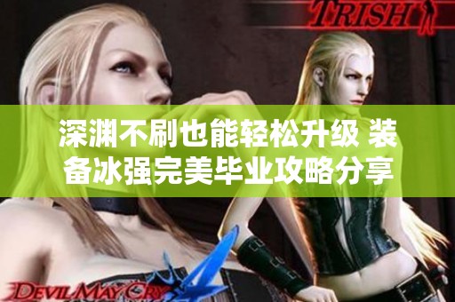 深渊不刷也能轻松升级 装备冰强完美毕业攻略分享