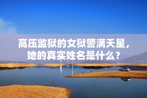高压监狱的女狱警满天星，她的真实姓名是什么？