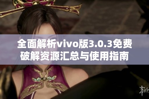 全面解析vivo版3.0.3免费破解资源汇总与使用指南
