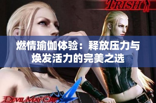燃情瑜伽体验：释放压力与焕发活力的完美之选