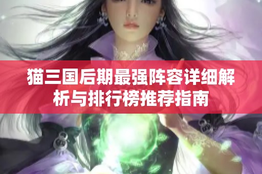 猫三国后期最强阵容详细解析与排行榜推荐指南