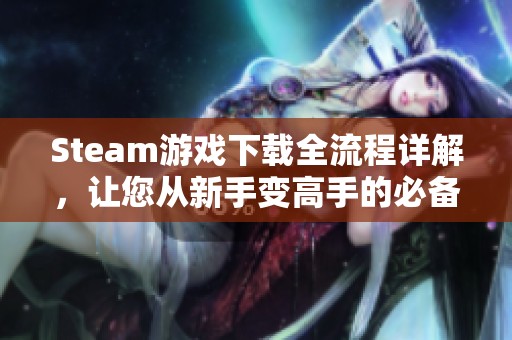 Steam游戏下载全流程详解，让您从新手变高手的必备指南