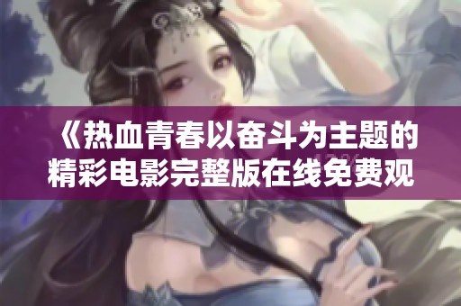 《热血青春以奋斗为主题的精彩电影完整版在线免费观看》