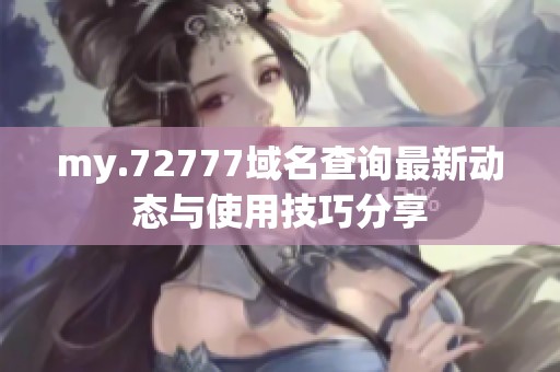 my.72777域名查询最新动态与使用技巧分享