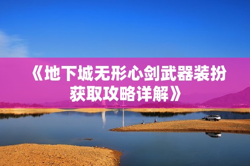 《地下城无形心剑武器装扮获取攻略详解》
