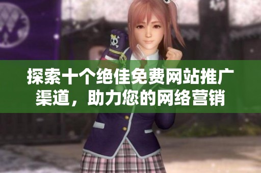 探索十个绝佳免费网站推广渠道，助力您的网络营销