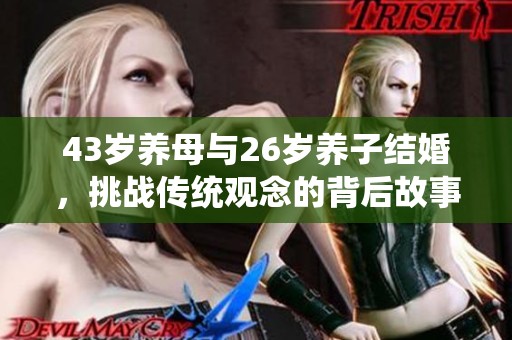 43岁养母与26岁养子结婚，挑战传统观念的背后故事