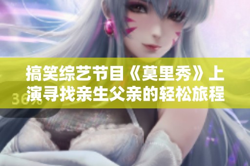 搞笑综艺节目《莫里秀》上演寻找亲生父亲的轻松旅程