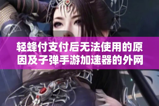 轻蜂付支付后无法使用的原因及子弹手游加速器的外网解决方案