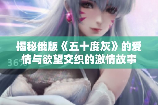 揭秘俄版《五十度灰》的爱情与欲望交织的激情故事