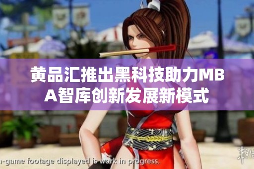 黄品汇推出黑科技助力MBA智库创新发展新模式
