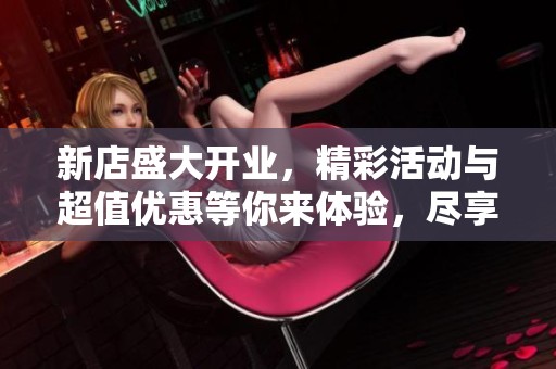 新店盛大开业，精彩活动与超值优惠等你来体验，尽享潮玩电竞酒店魅力
