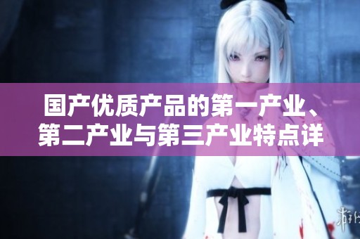 国产优质产品的第一产业、第二产业与第三产业特点详解