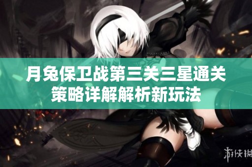 月兔保卫战第三关三星通关策略详解解析新玩法