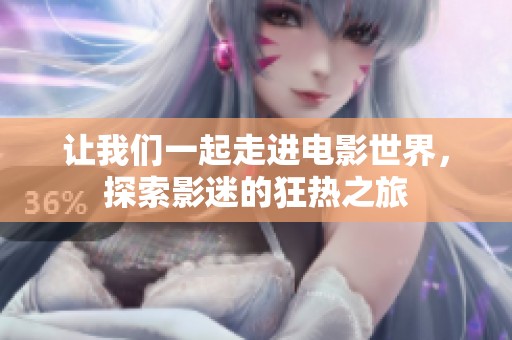 让我们一起走进电影世界，探索影迷的狂热之旅