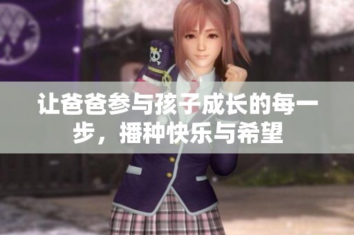 让爸爸参与孩子成长的每一步，播种快乐与希望