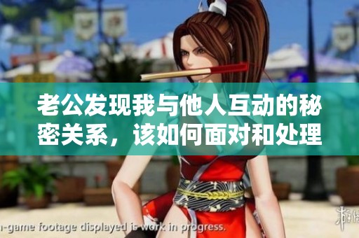 老公发现我与他人互动的秘密关系，该如何面对和处理