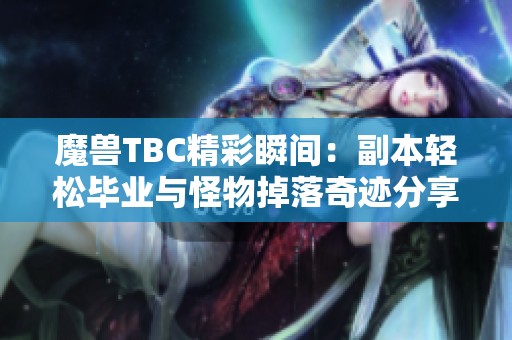 魔兽TBC精彩瞬间：副本轻松毕业与怪物掉落奇迹分享