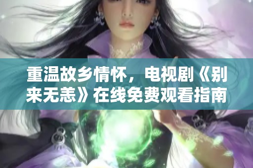 重温故乡情怀，电视剧《别来无恙》在线免费观看指南