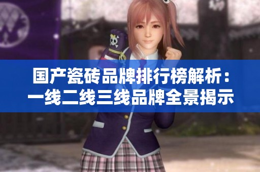 国产瓷砖品牌排行榜解析：一线二线三线品牌全景揭示