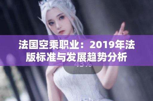 法国空乘职业：2019年法版标准与发展趋势分析