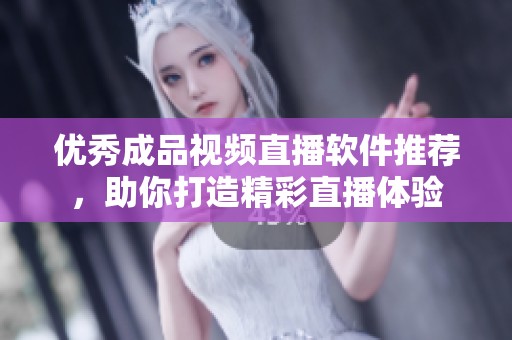 优秀成品视频直播软件推荐，助你打造精彩直播体验