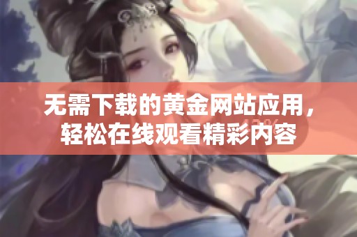 无需下载的黄金网站应用，轻松在线观看精彩内容