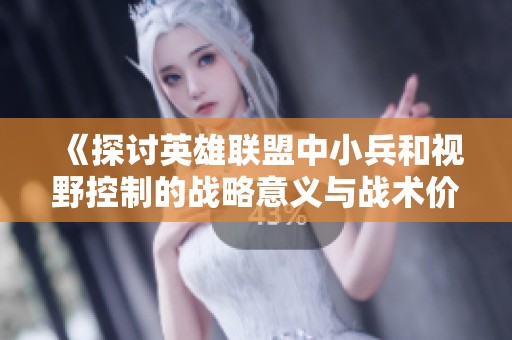 《探讨英雄联盟中小兵和视野控制的战略意义与战术价值》