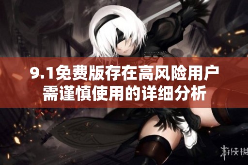 9.1免费版存在高风险用户需谨慎使用的详细分析