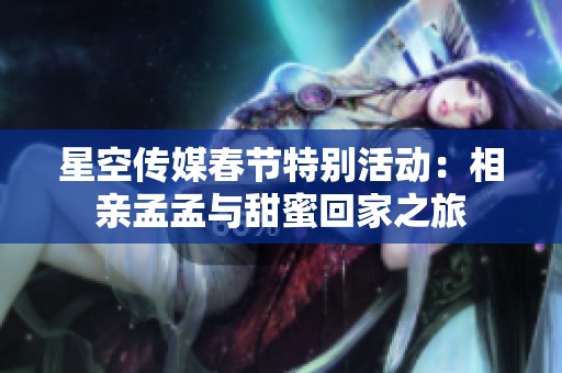 星空传媒春节特别活动：相亲孟孟与甜蜜回家之旅