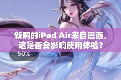 新购的iPad Air来自巴西，这是否会影响使用体验？